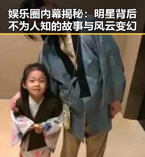 娱乐圈内幕揭秘:明星背后不为人知的故事与风云变幻