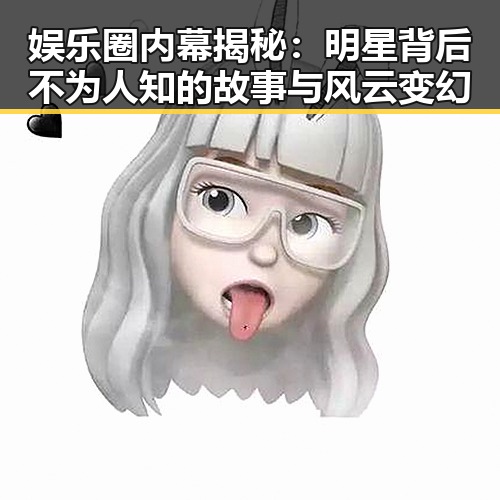 娱乐圈内幕揭秘:明星背后不为人知的故事与风云变幻