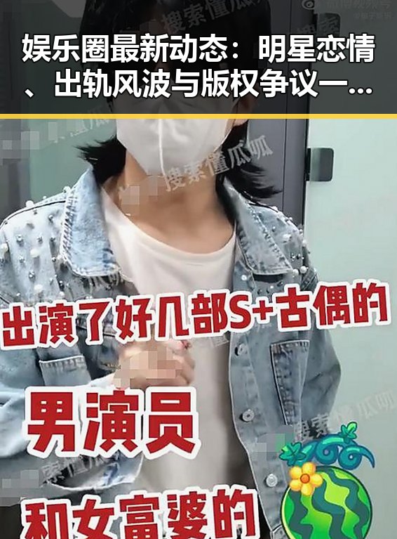 娱乐圈最新动态：明星恋情、出轨风波与版权争议一网打尽