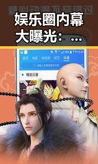 娱乐圈内幕大曝光:明星真实生活和背后秘密全解析