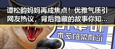 谭松韵妈妈再成焦点!优雅气质引网友热议,背后隐藏的故事你知道吗?