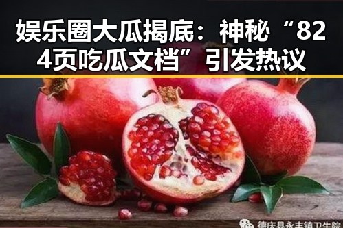 娱乐圈大瓜揭底：神秘“824页吃瓜文档”引发热议