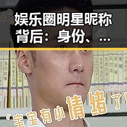 娱乐圈明星昵称背后:身份、性格与影响的深度解读