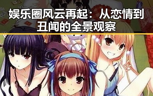 娱乐圈风云再起:从恋情到丑闻的全景观察