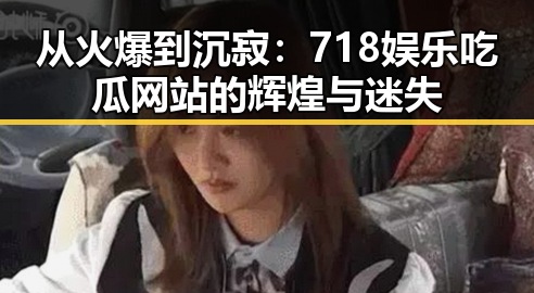 从火爆到沉寂:718娱乐吃瓜网站的辉煌与迷失